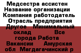 Медсестра-ассистен › Название организации ­ Компания-работодатель › Отрасль предприятия ­ Другое › Минимальный оклад ­ 8 000 - Все города Работа » Вакансии   . Амурская обл.,Магдагачинский р-н